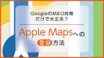 【無料DL】GoogleのMEO対策だけで大丈夫？Apple Mapsへの登録方法