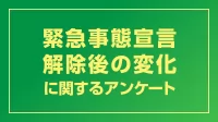 結果公開「緊急事態宣言解除後の変化に関するアンケート」