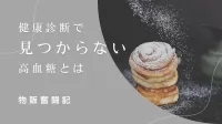 三大栄養素①炭水化物 健康診断で見つからない「高血糖」とは【物販奮闘記】